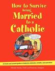 How to Survive Being Married to a Catholic: A Frank and Honest Guide to Catholic Attitudes, Beliefs, and Practices Cover Image