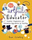 The Artful Educator: Creative, Imaginative and Innovative Approaches to Teaching By Sue Cowley Cover Image
