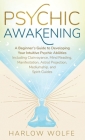 Psychic Awakening: A Beginner's Guide to Developing Your Intuitive Psychic Abilities, Including Clairvoyance, Mind Reading, Manifestation By Harlow Wolfe Cover Image