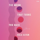 The Moon That Turns You Back: Poems By Hala Alyan, Hala Alyan (Read by) Cover Image