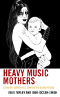Heavy Music Mothers: Extreme Identities, Narrative Disruptions By Julie Turley, Joan Jocson-Singh Cover Image