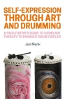 Self-Expression Through Art and Drumming: A Facilitator's Guide to Using Art Therapy to Enhance Drum Circles By Jen Mank Cover Image