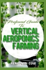 Profound Guide To Vertical Aeroponics Farming: Comprehensive Manual on How to run a vertical garden successfully! By Benjamin Cole Cover Image