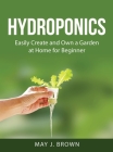 Hydroponics: Easily Create and Own a Garden at Home for Beginner Cover Image