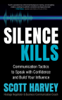 Silence Kills: Communication Tactics to Speak with Confidence and Build Your Influence By Scott Harvey Cover Image