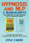 Hypnosis and NLP: 2 Manuscripts - Featuring NLP 2.0 and Hypnosis - How to Hypnotize Anyone: The Ultimate Guide to Neuro Linguistic Progr By Kyle Faber Cover Image