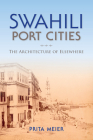 Swahili Port Cities: The Architecture of Elsewhere By Sandy Prita Meier Cover Image