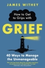 How to Get to Grips with Grief: 40 Ways to Manage the Unmanageable Cover Image