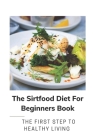 The Sirtfood Diet For Beginners Book: The First Step To Healthy Living: Instruction For Sirtfood Diet Recipes By Patrick Truncellito Cover Image
