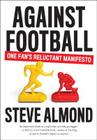 Against Football: One Fan's Reluctant Manifesto By Steve Almond Cover Image