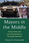 Mayors in the Middle: Indirect Rule and Local Government in Occupied Palestine (Columbia Studies in Middle East Politics) Cover Image