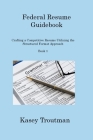 Federal Resume Guidebook Book 1: Crafting a Competitive Resume Utilizing the Structured Format Approach Cover Image