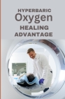 Hyperbaric Oxygen Healing Advantage: Exploring the healing depths of Hyperbaric Oxygen Therapy to revolutionise and hasten recovery from various healt Cover Image