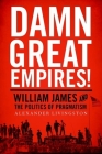 Damn Great Empires!: William James and the Politics of Pragmatism By Alexander Livingston Cover Image