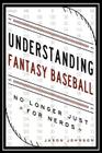 Understanding Fantasy Baseball - No Longer Just for Nerds By Jason Johnson Cover Image