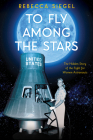 To Fly Among the Stars: The Hidden Story of the Fight for Women Astronauts (Scholastic Focus) By Rebecca Siegel Cover Image