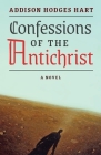 Confessions of the Antichrist (A Novel) By Addison Hodges Hart Cover Image