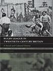 Rugby League in Twentieth Century Britain: A Social and Cultural History By Tony Collins Cover Image