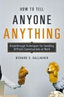 How to Tell Anyone Anything: Breakthrough Techniques for Handling Difficult Conversations at Work By Richard Gallagher Cover Image