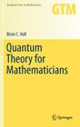 Quantum Theory for Mathematicians (Graduate Texts in Mathematics #267) By Brian C. Hall Cover Image