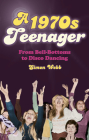 A 1970s Teenager: From Bell-Bottoms to Disco Dancing By Simon Webb Cover Image