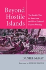 Beyond Hostile Islands: The Pacific War in American and New Zealand Fiction Writing (World War II: The Global) By Daniel McKay, Joanna Bourke (Foreword by) Cover Image