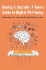 Unplug & Upgrade Your Brain: A Teen's Guide to Digital Well-being: Stop Scrolling, Start Living: Brain-smart Strategies for the Digital Age Cover Image