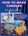 How to Make Candles for Beginners: Discover the step by step guide to making advanced scented candles for business and home. Cover Image