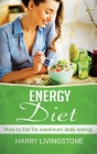 Energy Diet: How To Eat For Maximum Daily Energy (Tips For More Energy) By Harry Livingstone Cover Image