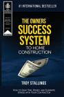 The Owners Success System to Home Construction: How to Save Time, Money and Eleminate Stress with your Contractor By Troy Stallings Cover Image
