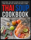 Thai Soup Cookbook: Traditional Thai Soup Cuisine, Delicious Recipes from Thailand that Anyone Can Cook at Home By Louise Wynn Cover Image