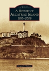 History of Alcatraz Island: 1853-2008 (Images of America (Arcadia Publishing)) By Gregory L. Wellman Cover Image