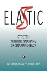 Elastic: Stretch Without Snapping or Snapping Back By Rebecca Sutherns Cover Image