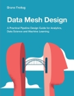 Data Mesh Design: A Practical Pipeline Design Guide for Analytics, Data Science and Machine Learning By Bruno Freitag Cover Image