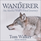 The Wanderer: An Alaska Wolf's Final Journey By Tom Walker, Tom Beyer (Read by) Cover Image
