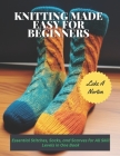 Knitting Made Easy for Beginners: Essential Stitches, Socks, and Scarves for All Skill Levels in One Book By Luke A. Norton Cover Image