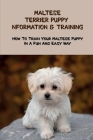 Maltese Terrier Puppy Information & Training: How To Train Your Maltese Puppy In A Fun And Easy Way: Maltese Terrier Breed Guide Cover Image