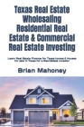 Texas Real Estate Wholesaling Residential Real Estate & Commercial Real Estate Investing: Learn Real Estate Finance for Texas homes & Houses for sale By Brian Mahoney Cover Image