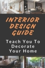 Interior Design Guide: Teach You To Decorate Your Home: The Interior Design Handbook By Percy Gottshall Cover Image
