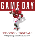 Game Day: Wisconsin Football: The Greatest Games, Players, Coaches and Teams in the Glorious Tradition of Badger Football Cover Image