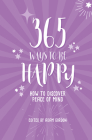 365 Ways To Be Happy: How to Discover Peace of Mind By Adam Gordon (Editor) Cover Image