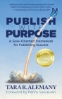 Publish with Purpose: A Goal-Oriented Framework for Publishing Success By Tara R. Alemany Cover Image