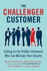 The Challenger Customer: Selling to the Hidden Influencer Who Can Multiply Your Results By Brent Adamson, Matthew Dixon, Pat Spenner, Nick Toman Cover Image