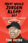 What Would Jurgen Klopp Do?: Life Lessons from a Champion By Tom Victor Cover Image