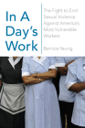 In a Day's Work: The Fight to End Sexual Violence Against America's Most Vulnerable Workers By Bernice Yeung Cover Image