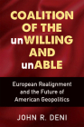 Coalition of the unWilling and unAble: European Realignment and the Future of American Geopolitics By John R. Deni Cover Image