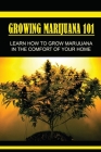 Growing Marijuana 101: Lеаrn Hоw Tо Grow Marijuana In Thе Comfort Оf Yоur Home: Grow Marijuana Book By Gregory Kunstlinger Cover Image