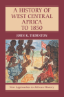 A History of West Central Africa to 1850 (New Approaches to African History #15) By John K. Thornton Cover Image