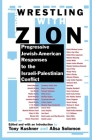 Wrestling with Zion: Progressive Jewish-American Responses to the Israeli-Palestinian Conflict By Tony Kushner (Editor), Alisa Solomon (Editor) Cover Image