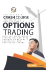 Options Trading Crash Course: The Ultimate Crash Course and Beginner's Guide to Trade in Options with the Right Mindset, Strategies, and Mind Contro Cover Image
